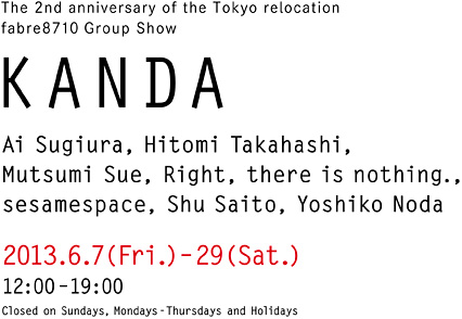 Ai Sugiura, Hitomi Takahashi, Mutsumi Sue, Right, there is nothing., sesamespace, Shu Saito, Yoshiko Noda 2013.6.7(Fri.)–29(Sat.)12:00–19:00 Closed on Sundays, Mondays-Thursdays and Holidays